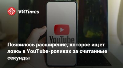 Появилось расширение, которое ищет ложь в YouTube-роликах за считанные секунды - vgtimes.ru