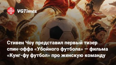 Стивен Чоу представил первый тизер спин-оффа «Убойного футбола» — фильма про женскую команду - vgtimes.ru - Китай - Сингапур