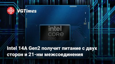 Intel 14A Gen2 получит питание с двух сторон и 21-нм межсоединения - vgtimes.ru