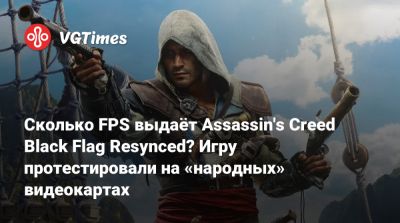 Сколько FPS выдаёт Assassin's Creed Black Flag Resynced? Игру протестировали на «народных» видеокартах - vgtimes.ru