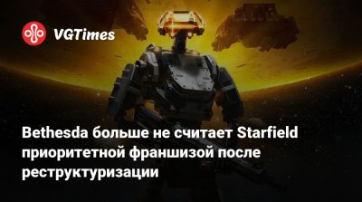 Bethesda больше не считает Starfield приоритетной франшизой после реструктуризации - vgtimes.ru - Франция