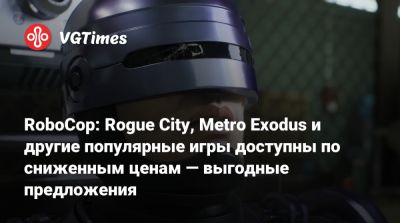 RoboCop: Rogue City, Metro Exodus и другие популярные игры доступны по сниженным ценам — выгодные предложения - vgtimes.ru - city Rogue
