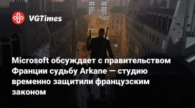 Рафаэль Колантонио (Raphael Colantonio) - Microsoft обсуждает с правительством Франции судьбу Arkane — студию временно защитили французским законом - vgtimes.ru - Франция