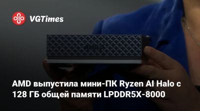 AMD выпустила мини-ПК Ryzen AI Halo с 128 ГБ общей памяти LPDDR5X-8000 - vgtimes.ru - Сша