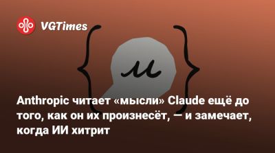 Anthropic читает «мысли» Claude ещё до того, как он их произнесёт, — и замечает, когда ИИ хитрит - vgtimes.ru