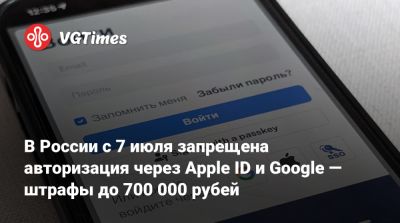 В России с 7 июля запрещена авторизация через Apple ID и Google — штрафы до 700 000 рубей - vgtimes.ru - Россия