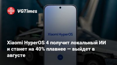 Xiaomi HyperOS 4 получит локальный ИИ и станет на 40% плавнее — выйдет в августе - vgtimes.ru