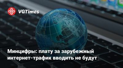 Минцифры: плату за зарубежный интернет-трафик вводить не будут - vgtimes.ru - Россия