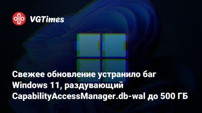 Свежее обновление устранило баг Windows 11, раздувающий CapabilityAccessManager.db-wal до 500 ГБ - vgtimes.ru