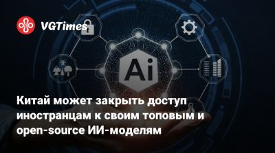 Китай может закрыть доступ иностранцам к своим топовым и open-source ИИ-моделям - vgtimes.ru - Сша - Китай