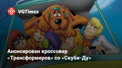 Анонсирован кроссовер «Трансформеров» со «Скуби-Ду» - vgtimes.ru