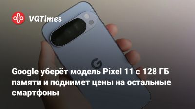 Google уберёт модель Pixel 11 с 128 ГБ памяти и поднимет цены на остальные смартфоны - vgtimes.ru