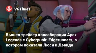 Вышел трейлер коллаборации Apex Legends с Cyberpunk: Edgerunners, в котором показали Люси и Дэвида - vgtimes.ru - Панама - Гибралтар