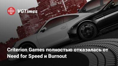 Criterion Games полностью отказалась от Need for Speed и Burnout - vgtimes.ru