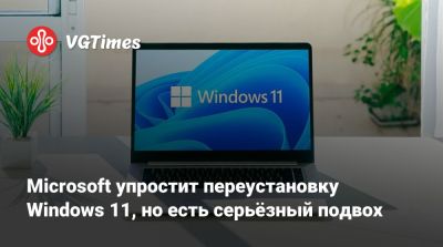 Microsoft упростит переустановку Windows 11, но есть серьёзный подвох - vgtimes.ru