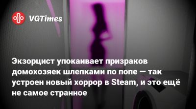 Экзорцист упокаивает призраков домохозяек шлепками по попе — так устроен новый хоррор в Steam, и это ещё не самое странное - vgtimes.ru
