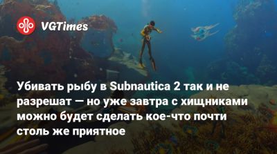 Убивать рыбу в Subnautica 2 так и не разрешат — но уже завтра с хищниками можно будет сделать кое-что почти столь же приятное - vgtimes.ru