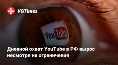 Дневной охват YouTube в РФ вырос несмотря на ограничения - vgtimes.ru - Россия