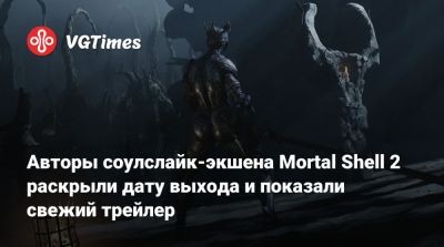 Авторы соулслайк-экшена Mortal Shell 2 раскрыли дату выхода и показали свежий трейлер - vgtimes.ru
