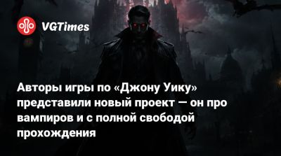 Авторы игры по «Джону Уику» представили новый проект — он про вампиров и с полной свободой прохождения - vgtimes.ru - Англия