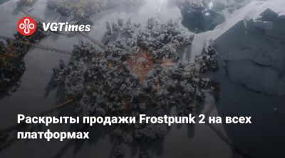Раскрыты продажи Frostpunk 2 на всех платформах - vgtimes.ru