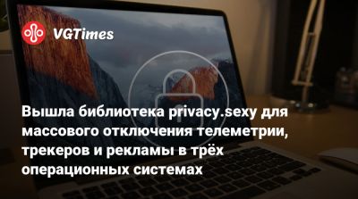 Вышла библиотека privacy.sexy для массового отключения телеметрии, трекеров и рекламы в трёх операционных системах - vgtimes.ru