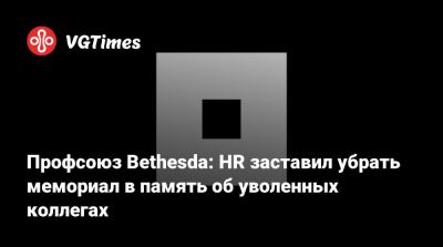 Профсоюз Bethesda: HR заставил убрать мемориал в память об уволенных коллегах - vgtimes.ru