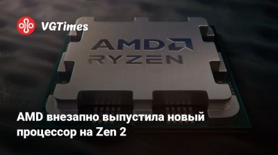 AMD внезапно выпустила новый процессор на Zen 2 - vgtimes.ru - Сша
