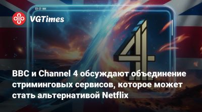 BBC и Channel 4 обсуждают объединение стриминговых сервисов, которое может стать альтернативой Netflix - vgtimes.ru