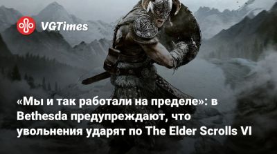 «Мы и так работали на пределе»: в Bethesda предупреждают, что увольнения ударят по The Elder Scrolls VI - vgtimes.ru